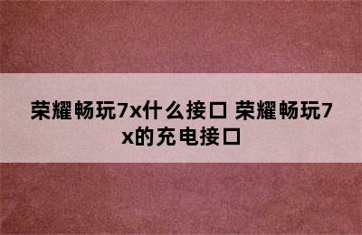 荣耀畅玩7x什么接口 荣耀畅玩7x的充电接口